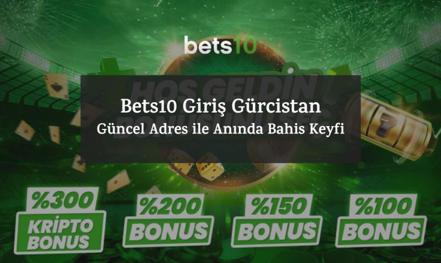 Bets10 Giriş Gürcistan – Güncel Adres ile Anında Bahis Keyfi